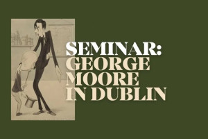 Seminar: George Moore in Dublin