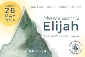 Dun Laoghaire Choral Society presents ELIJAH by Felix Mendelssohn