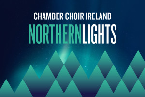 Chamber Choir Ireland presents &#039;Northern Lights&#039; with Sofi Jeannin